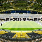 皇马vs巴萨2013(皇马vs巴萨2023年)