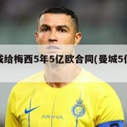 曼城或给梅西5年5亿欧合同(曼城5亿签梅西)