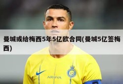 曼城或给梅西5年5亿欧合同(曼城5亿签梅西)