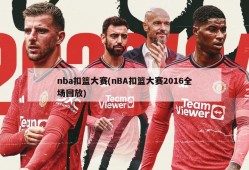 nba扣篮大赛(nBA扣篮大赛2016全场回放)