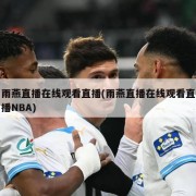 雨燕直播在线观看直播(雨燕直播在线观看直播NBA)