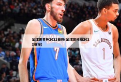 足球世界杯2022赛程(足球世预赛2022赛程)
