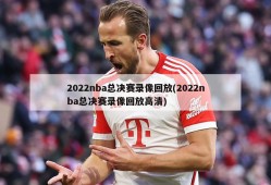 2022nba总决赛录像回放(2022nba总决赛录像回放高清)