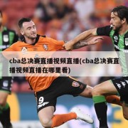 cba总决赛直播视频直播(cba总决赛直播视频直播在哪里看)