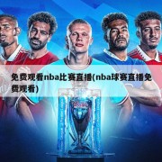 免费观看nba比赛直播(nba球赛直播免费观看)