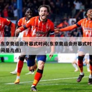东京奥运会开幕式时间(东京奥运会开幕式时间是几点)