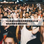 nba直播在线观看免费腾讯视频(nba直播在线观看免费腾讯视频)