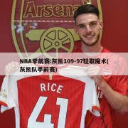 NBA季前赛:灰熊109-97轻取魔术(灰熊队季前赛)