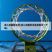 湖人的最新消息(湖人的最新消息就看这一个哈)
