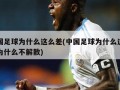 中国足球为什么这么差(中国足球为什么这么差为什么不解散)