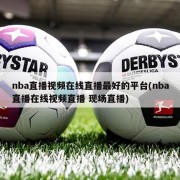 nba直播视频在线直播最好的平台(nba直播在线视频直播 现场直播)