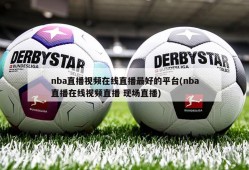nba直播视频在线直播最好的平台(nba直播在线视频直播 现场直播)