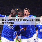 国足vs马尔代夫直播(国足vs马尔代夫直播在线观看)