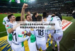 2022年北京冬奥会时间(2022年北京冬奥会时间有多少个项目)