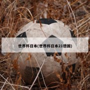 世界杯日本(世界杯日本21德国)