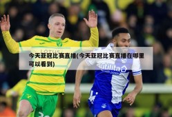 今天亚冠比赛直播(今天亚冠比赛直播在哪里可以看到)