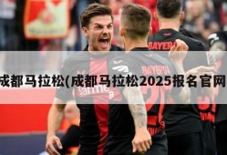 成都马拉松(成都马拉松2025报名官网)