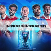 nba常规赛直播(nba常规赛直播吧)