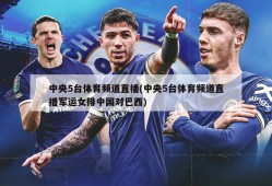 中央5台体育频道直播(中央5台体育频道直播军运女排中国对巴西)