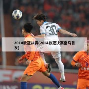2014欧冠决赛(2014欧冠决赛皇马首发)