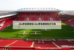 nba季后赛首轮(nba季后赛首轮打几场)