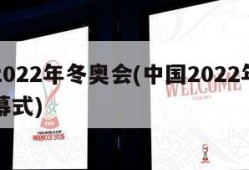 中国2022年冬奥会(中国2022年冬奥会开幕式)