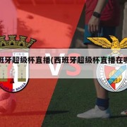西班牙超级杯直播(西班牙超级杯直播在哪看)