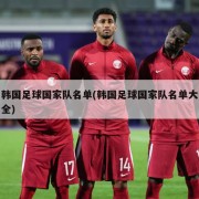 韩国足球国家队名单(韩国足球国家队名单大全)