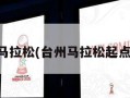 台州马拉松(台州马拉松起点在哪)