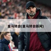 皇马转会(皇马转会新闻)