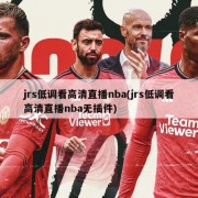 jrs低调看高清直播nba(jrs低调看高清直播nba无插件)