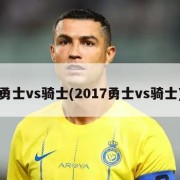 勇士vs骑士(2017勇士vs骑士)