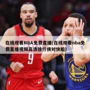 在线观看NBA免费直播(在线观看nba免费直播视频高清独行侠对快船)