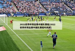 2022世界杯预选赛中国队赛程(2022世界杯预选赛中国队赛程时间表)