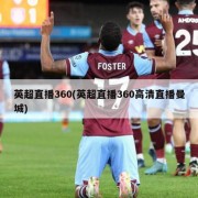 英超直播360(英超直播360高清直播曼城)