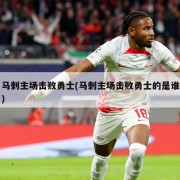 马刺主场击败勇士(马刺主场击败勇士的是谁)