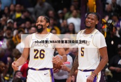 nba特里(NBA特里算顶级后卫吗)