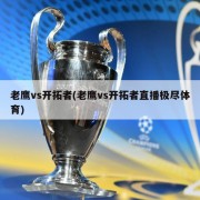老鹰vs开拓者(老鹰vs开拓者直播极尽体育)