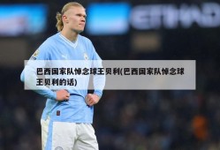 巴西国家队悼念球王贝利(巴西国家队悼念球王贝利的话)