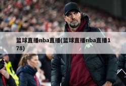 篮球直播nba直播(篮球直播nba直播178)