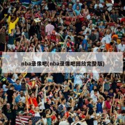 nba录像吧(nba录像吧回放完整版)