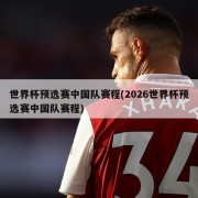 世界杯预选赛中国队赛程(2026世界杯预选赛中国队赛程)