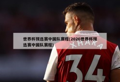 世界杯预选赛中国队赛程(2026世界杯预选赛中国队赛程)