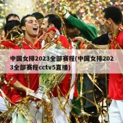 中国女排2023全部赛程(中国女排2023全部赛程cctv5直播)