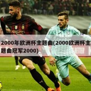 2000年欧洲杯主题曲(2000欧洲杯主题曲冠军2000)
