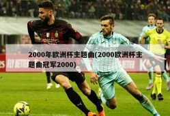 2000年欧洲杯主题曲(2000欧洲杯主题曲冠军2000)