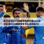 实况足球2010绿茵传奇修改器(psp实况足球2014绿茵传奇怎么修改能力)
