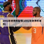 2002年世界杯耻辱(2002年世界杯事件)