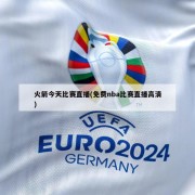 火箭今天比赛直播(免费nba比赛直播高清)