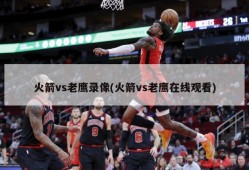 火箭vs老鹰录像(火箭vs老鹰在线观看)